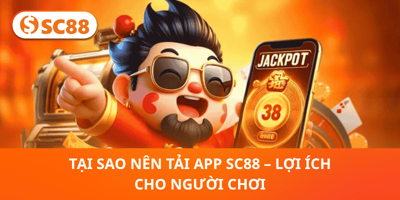 Tại Sao Nên Tải App SC88 – Lợi Ích Cho Người Chơi